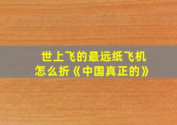 世上飞的最远纸飞机怎么折《中国真正的》