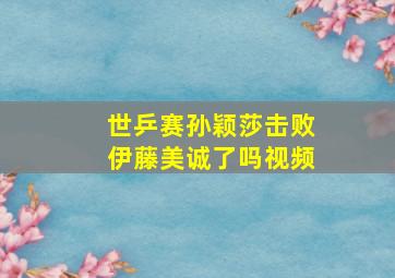 世乒赛孙颖莎击败伊藤美诚了吗视频