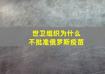 世卫组织为什么不批准俄罗斯疫苗