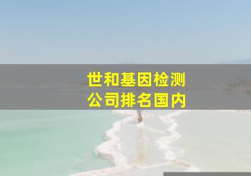 世和基因检测公司排名国内