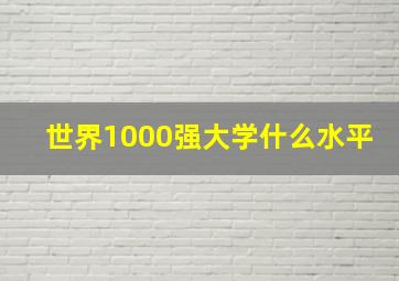 世界1000强大学什么水平