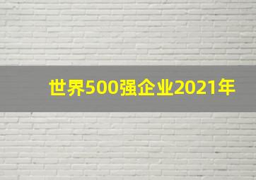 世界500强企业2021年