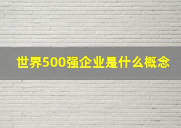 世界500强企业是什么概念