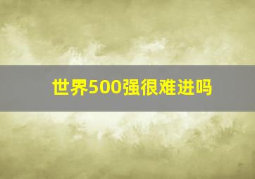 世界500强很难进吗