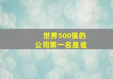 世界500强的公司第一名是谁