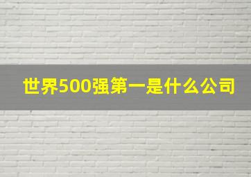 世界500强第一是什么公司