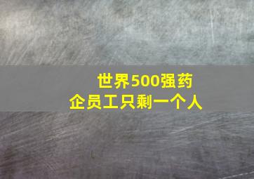 世界500强药企员工只剩一个人