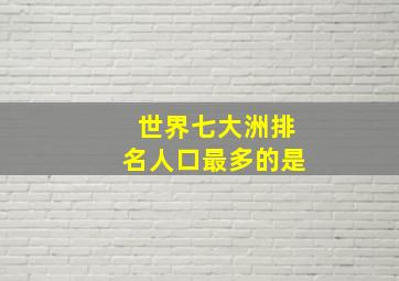 世界七大洲排名人口最多的是