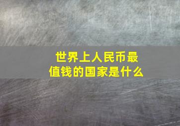 世界上人民币最值钱的国家是什么