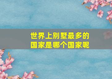 世界上别墅最多的国家是哪个国家呢