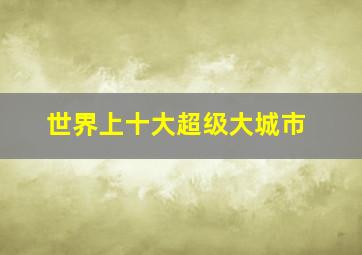 世界上十大超级大城市