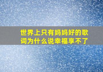 世界上只有妈妈好的歌词为什么说幸福享不了