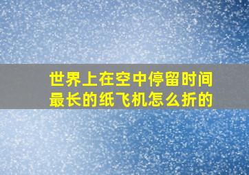 世界上在空中停留时间最长的纸飞机怎么折的