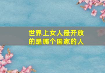 世界上女人最开放的是哪个国家的人