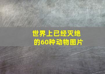 世界上已经灭绝的60种动物图片