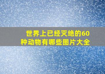 世界上已经灭绝的60种动物有哪些图片大全