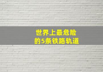 世界上最危险的5条铁路轨道