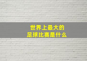 世界上最大的足球比赛是什么