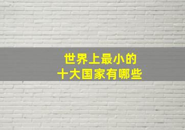 世界上最小的十大国家有哪些