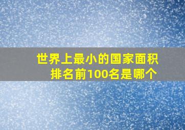 世界上最小的国家面积排名前100名是哪个