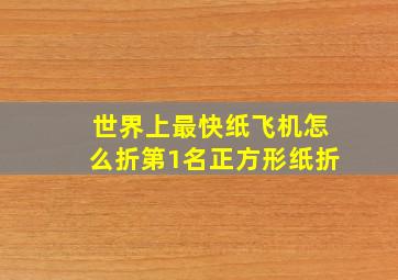 世界上最快纸飞机怎么折第1名正方形纸折