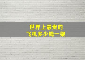 世界上最贵的飞机多少钱一架