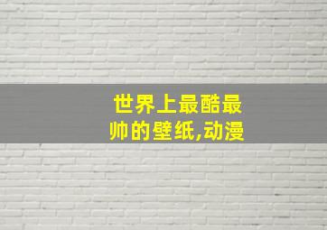 世界上最酷最帅的壁纸,动漫