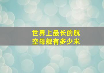 世界上最长的航空母舰有多少米