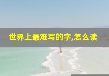 世界上最难写的字,怎么读