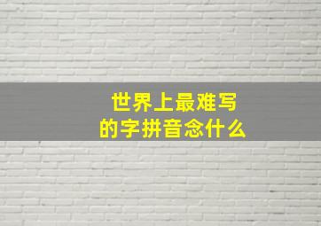 世界上最难写的字拼音念什么