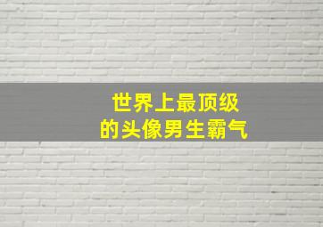 世界上最顶级的头像男生霸气