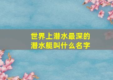 世界上潜水最深的潜水艇叫什么名字