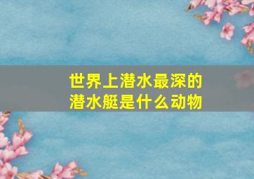 世界上潜水最深的潜水艇是什么动物