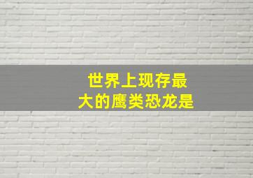 世界上现存最大的鹰类恐龙是