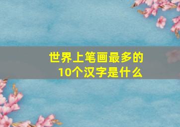 世界上笔画最多的10个汉字是什么