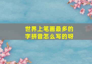 世界上笔画最多的字拼音怎么写的呀