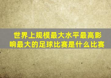 世界上规模最大水平最高影响最大的足球比赛是什么比赛