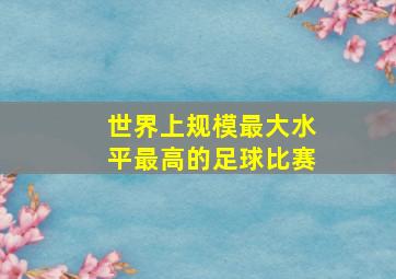 世界上规模最大水平最高的足球比赛