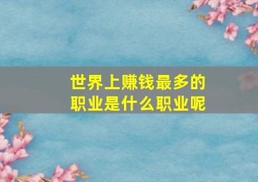 世界上赚钱最多的职业是什么职业呢