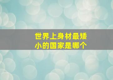 世界上身材最矮小的国家是哪个