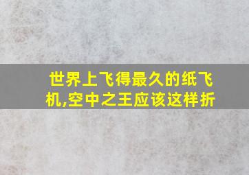 世界上飞得最久的纸飞机,空中之王应该这样折