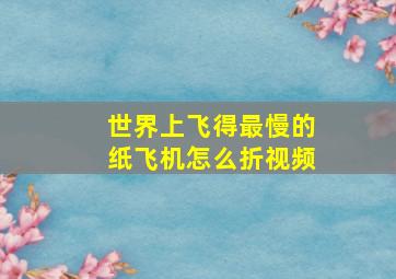 世界上飞得最慢的纸飞机怎么折视频