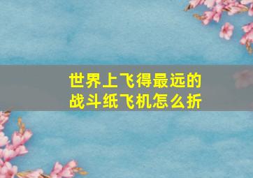 世界上飞得最远的战斗纸飞机怎么折