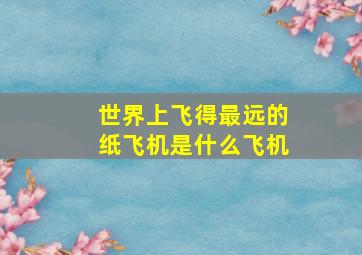 世界上飞得最远的纸飞机是什么飞机