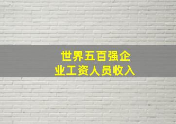 世界五百强企业工资人员收入