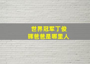 世界冠军丁俊晖爸爸是哪里人