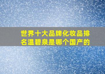 世界十大品牌化妆品排名温碧泉是哪个国产的