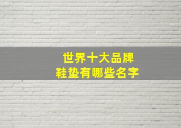 世界十大品牌鞋垫有哪些名字