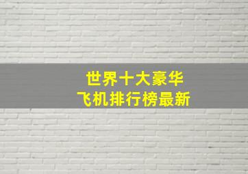 世界十大豪华飞机排行榜最新