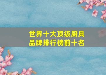 世界十大顶级厨具品牌排行榜前十名